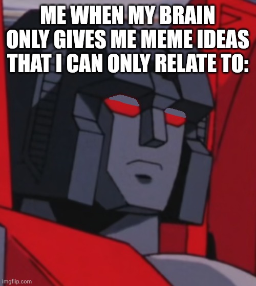 unimpressed starscream | ME WHEN MY BRAIN ONLY GIVES ME MEME IDEAS THAT I CAN ONLY RELATE TO: | image tagged in unimpressed starscream,bruh moment,bruh,brain,ideas | made w/ Imgflip meme maker