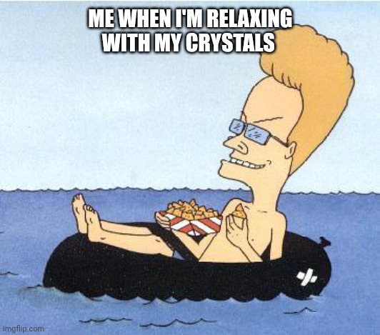 Beavis's Business | ME WHEN I'M RELAXING WITH MY CRYSTALS | image tagged in beavis's business | made w/ Imgflip meme maker