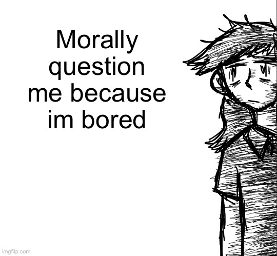 I have great morals trust (no sarcasm) | Morally question me because im bored | image tagged in thousand yard stare dea | made w/ Imgflip meme maker