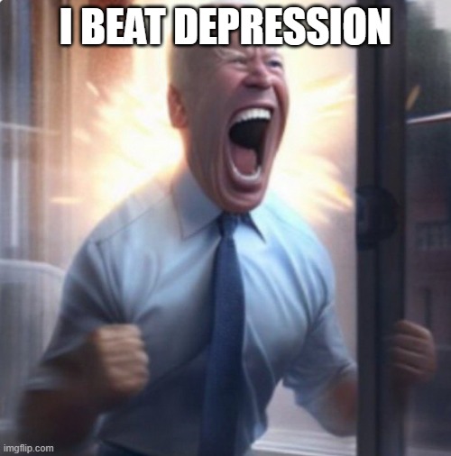 LETS GOOOOO | I BEAT DEPRESSION | image tagged in biden lets go | made w/ Imgflip meme maker
