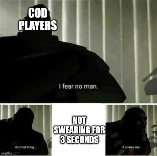 My first shtpost LoL | COD PLAYERS; NOT SWEARING FOR 3 SECONDS | image tagged in i fear no man but that thing it scares me | made w/ Imgflip meme maker