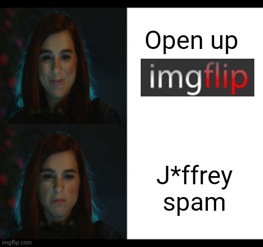 You're the worst Gretchen Happy, Angry | Open up; J*ffrey spam | image tagged in you're the worst gretchen happy angry | made w/ Imgflip meme maker