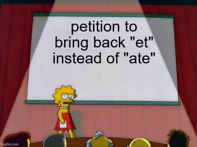Lisa Simpson's Presentation | petition to bring back "et" instead of "ate" | image tagged in lisa simpson's presentation | made w/ Imgflip meme maker
