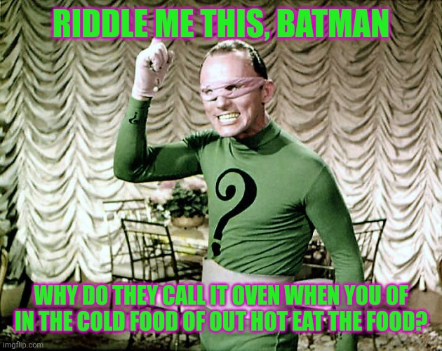 Riddle Me This! | RIDDLE ME THIS, BATMAN; WHY DO THEY CALL IT OVEN WHEN YOU OF IN THE COLD FOOD OF OUT HOT EAT THE FOOD? | image tagged in riddle me this,memes,funny,batman,dc comics,the riddler | made w/ Imgflip meme maker