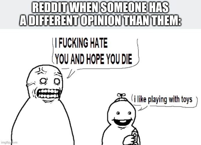 I hate you and I hope you die | REDDIT WHEN SOMEONE HAS A DIFFERENT OPINION THAN THEM: | image tagged in i hate you and i hope you die | made w/ Imgflip meme maker