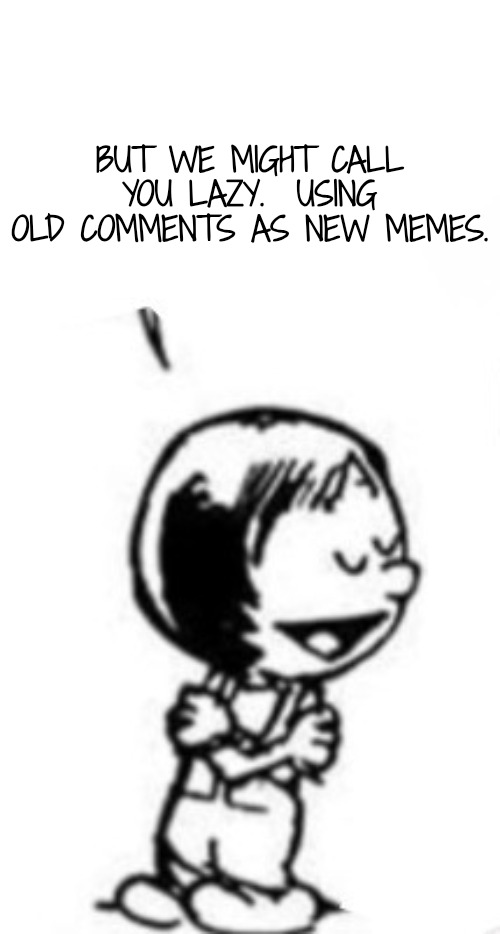 Susie commentary | BUT WE MIGHT CALL YOU LAZY.  USING OLD COMMENTS AS NEW MEMES. | image tagged in susie commentary | made w/ Imgflip meme maker