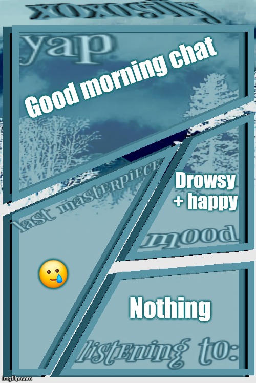 xoxosilly announcement version idk | Good morning chat; Drowsy + happy; 🥲; Nothing | image tagged in xoxosilly announcement version idk | made w/ Imgflip meme maker