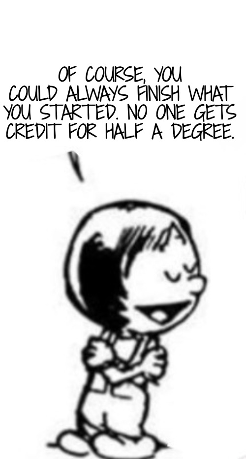 Susie commentary | OF COURSE, YOU COULD ALWAYS FINISH WHAT YOU STARTED. NO ONE GETS CREDIT FOR HALF A DEGREE. | image tagged in susie commentary | made w/ Imgflip meme maker