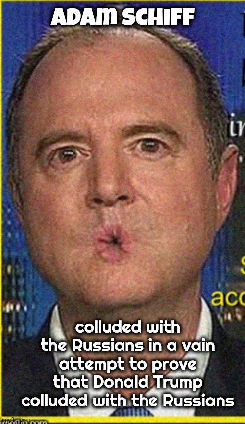 Adam Schiff | Adam Schiff colluded with the Russians in a vain attempt to prove that Donald Trump colluded with the Russians | image tagged in adam schiff | made w/ Imgflip meme maker