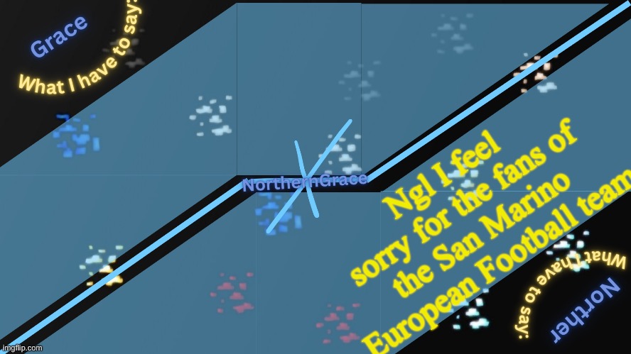 NorthernGrace Temp v2 | Ngl I feel sorry for the fans of the San Marino European Football team | image tagged in northerngrace temp v2 | made w/ Imgflip meme maker