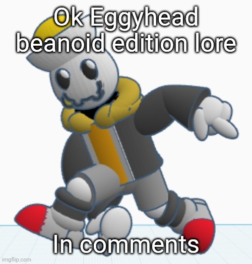 my oc but in beanoid universe, ask if you have questions | Ok Eggyhead beanoid edition lore; In comments | image tagged in eggy sonic adventure pose | made w/ Imgflip meme maker