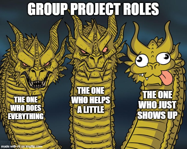 The Truth About Group Work | GROUP PROJECT ROLES; THE ONE WHO HELPS A LITTLE; THE ONE WHO JUST SHOWS UP; THE ONE WHO DOES EVERYTHING | image tagged in three-headed dragon | made w/ Imgflip meme maker