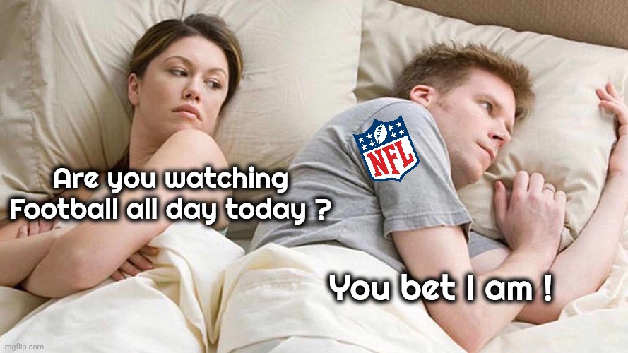 Today's The Day ! | Are you watching Football all day today ? You bet I am ! | image tagged in memes,i bet he's thinking about other women,nfl football,all day,the wait is over | made w/ Imgflip meme maker
