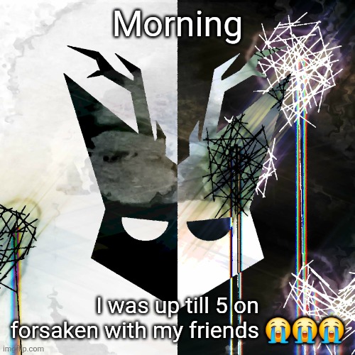 Enderparrot can confirm but also my irl friends | Morning; I was up till 5 on forsaken with my friends 😭😭😭 | image tagged in the mind electric - travis xsdhgif | made w/ Imgflip meme maker