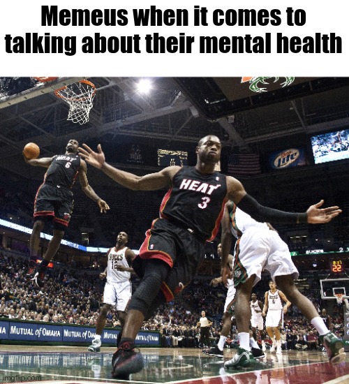 Lebron Dunking | Memeus when it comes to talking about their mental health | image tagged in lebron dunking | made w/ Imgflip meme maker