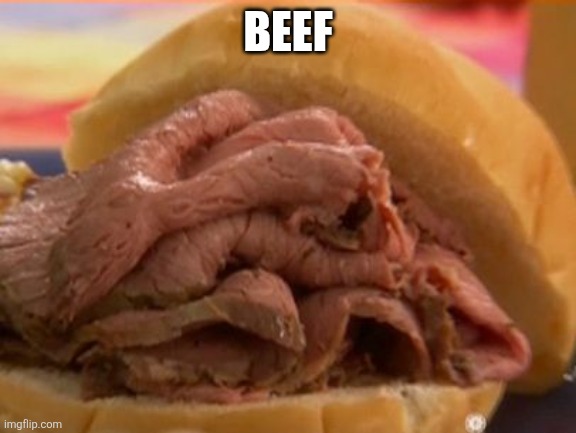 I felt like it | BEEF | image tagged in roast beef | made w/ Imgflip meme maker