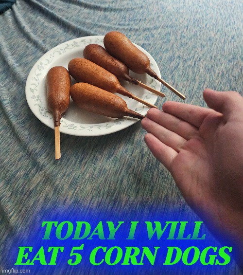 TODAY I WILL EAT 5 CORN DOGS | made w/ Imgflip meme maker