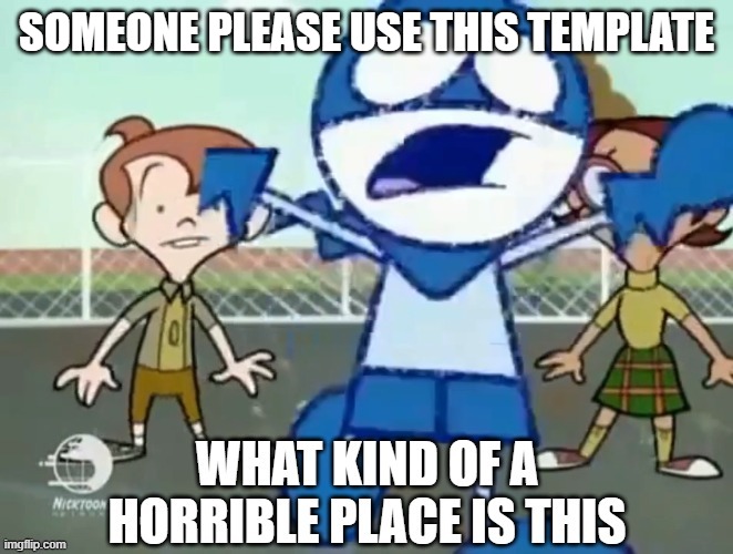 someone please use this | SOMEONE PLEASE USE THIS TEMPLATE | image tagged in what kind of a horrible place is this | made w/ Imgflip meme maker
