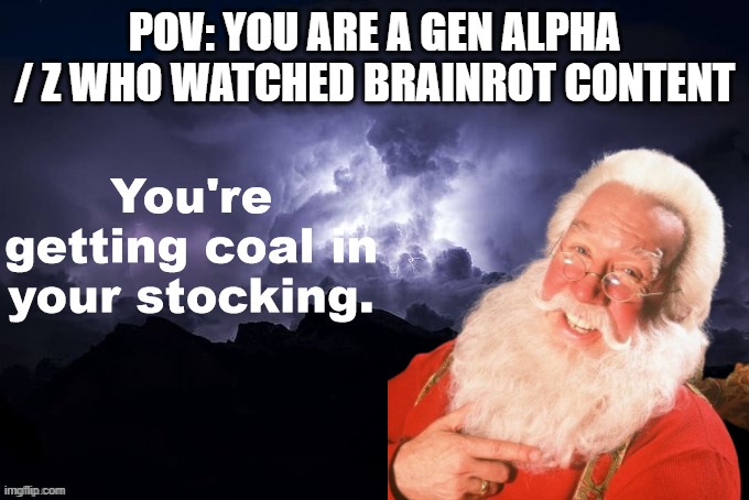 That's What They will get in Christmas for Being Toxic and Annoying due to Brainrot. | POV: YOU ARE A GEN ALPHA / Z WHO WATCHED BRAINROT CONTENT | image tagged in you're getting coal in your stocking,anti brainrot | made w/ Imgflip meme maker