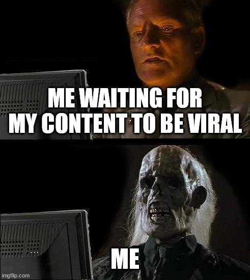 I'll Just Wait Here | ME WAITING FOR MY CONTENT TO BE VIRAL; ME | image tagged in memes,i'll just wait here | made w/ Imgflip meme maker