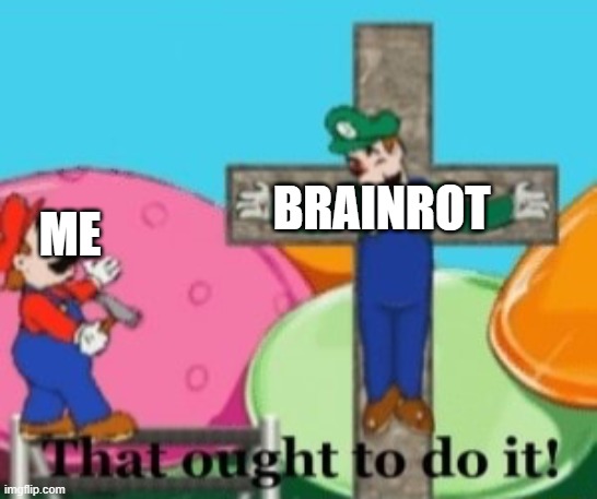Brainrot should be spelled and banished or punished from existence! | BRAINROT; ME | image tagged in that oughta do it,anti brainrot | made w/ Imgflip meme maker