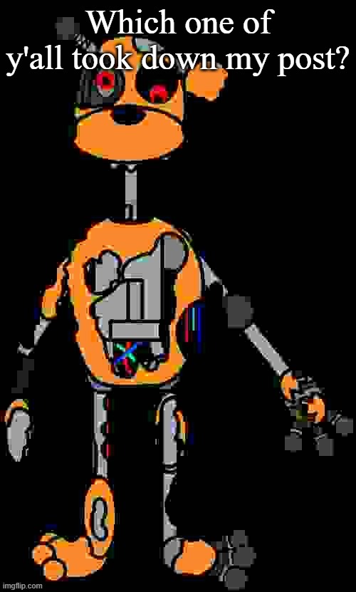 Malfunction reaction image | Which one of y'all took down my post? | image tagged in malfunction reaction image | made w/ Imgflip meme maker