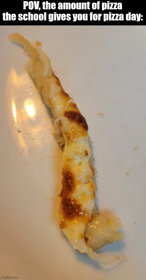 Btw, this is actually a Pizza Delight's garlic cheese finger lol | POV, the amount of pizza the school gives you for pizza day: | image tagged in pizza,school memes,fresh memes | made w/ Imgflip meme maker
