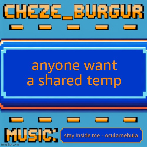 i may make it tomorrow idk | anyone want a shared temp; stay inside me - ocularnebula | image tagged in cheze pixel template | made w/ Imgflip meme maker