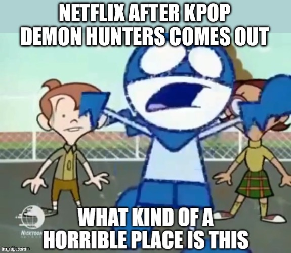 What Kind Of A Horrible Place Is This | NETFLIX AFTER KPOP DEMON HUNTERS COMES OUT | image tagged in what kind of a horrible place is this | made w/ Imgflip meme maker