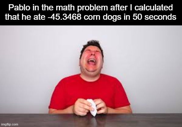 Nikocado Avocado | Pablo in the math problem after I calculated that he ate -45.3468 corn dogs in 50 seconds | image tagged in nikocado avocado | made w/ Imgflip meme maker