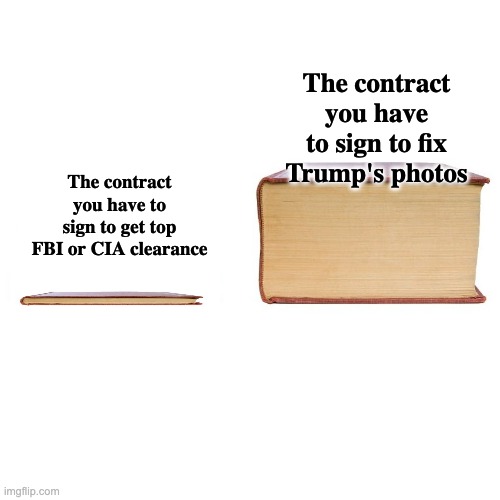 small big book | The contract you have to sign to get top FBI or CIA clearance The contract you have to sign to fix Trump's photos | image tagged in small big book | made w/ Imgflip meme maker