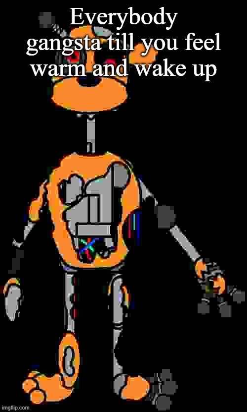 Malfunction reaction image | Everybody gangsta till you feel warm and wake up | image tagged in malfunction reaction image | made w/ Imgflip meme maker
