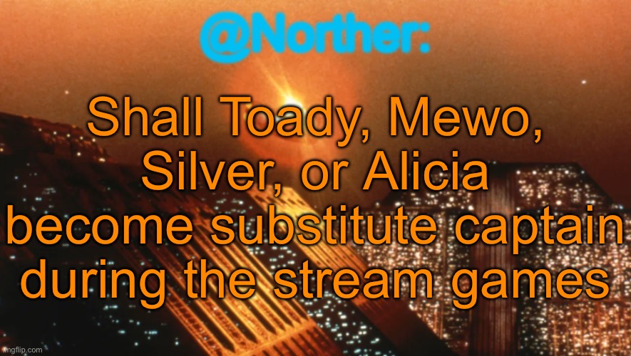 Denji has been elected captain, we need a sub though in case he disappears | Shall Toady, Mewo, Silver, or Alicia become substitute captain during the stream games | image tagged in norther announcement temp v1 reworked | made w/ Imgflip meme maker