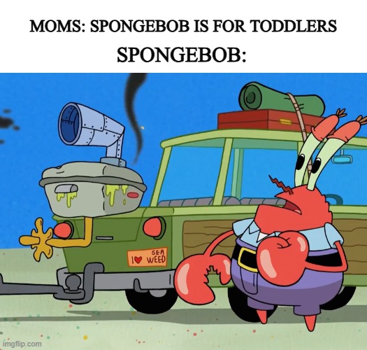 weed in a kids show? really nick? | MOMS: SPONGEBOB IS FOR TODDLERS; SPONGEBOB: | image tagged in nickelodeon,spongebob | made w/ Imgflip meme maker