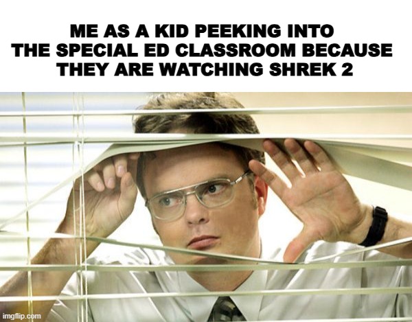 this wasn't fair | ME AS A KID PEEKING INTO THE SPECIAL ED CLASSROOM BECAUSE
 THEY ARE WATCHING SHREK 2 | image tagged in special ed,dank memes,school | made w/ Imgflip meme maker