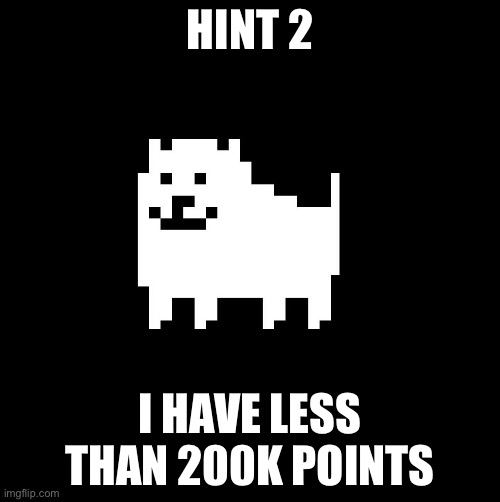 Annoying Dog(undertale) | HINT 2; I HAVE LESS THAN 200K POINTS | image tagged in annoying dog undertale | made w/ Imgflip meme maker