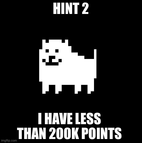 Annoying Dog(undertale) | HINT 2; I HAVE LESS THAN 200K POINTS | image tagged in annoying dog undertale | made w/ Imgflip meme maker