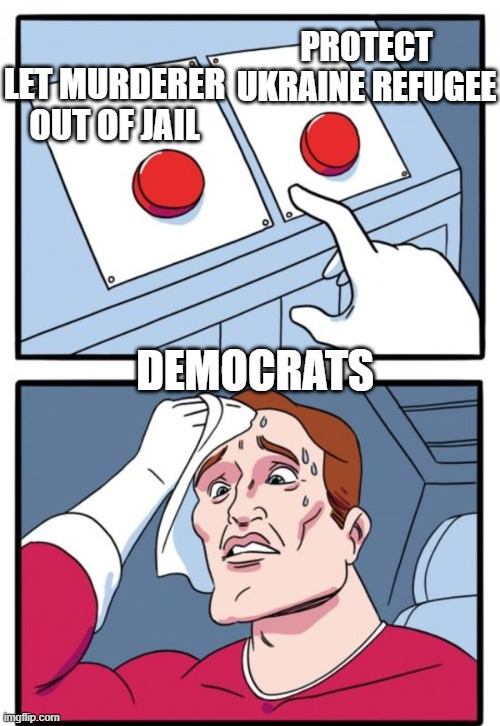 Sweat button | PROTECT UKRAINE REFUGEE; LET MURDERER OUT OF JAIL; DEMOCRATS | image tagged in sweat button | made w/ Imgflip meme maker