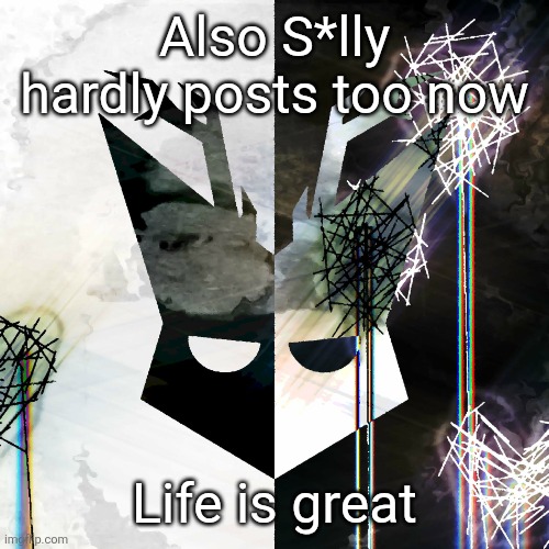 The Mind Electric - travis xsdhgif | Also S*lly hardly posts too now; Life is great | image tagged in the mind electric - travis xsdhgif | made w/ Imgflip meme maker