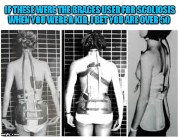 can't have (poop) in the 60s | IF THESE WERE THE BRACES USED FOR SCOLIOSIS WHEN YOU WERE A KID, I BET YOU ARE OVER 50 | image tagged in 1960s,dude,why god why,im going to hell for this | made w/ Imgflip meme maker