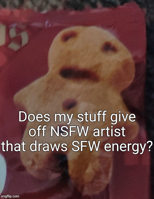 Cookie | Does my stuff give off NSFW artist that draws SFW energy? | image tagged in cookie | made w/ Imgflip meme maker