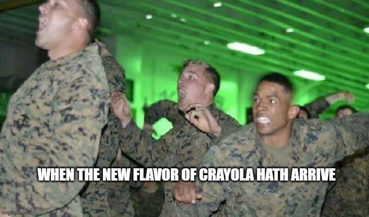 crayon hath returned | WHEN THE NEW FLAVOR OF CRAYOLA HATH ARRIVE | image tagged in crayons,marines,funny | made w/ Imgflip meme maker