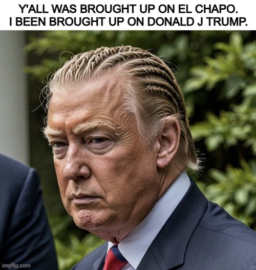 y'all idols be keeping kids in the ghetto | Y'ALL WAS BROUGHT UP ON EL CHAPO. I BEEN BROUGHT UP ON DONALD J TRUMP. | image tagged in trump,gangsta,maga | made w/ Imgflip meme maker