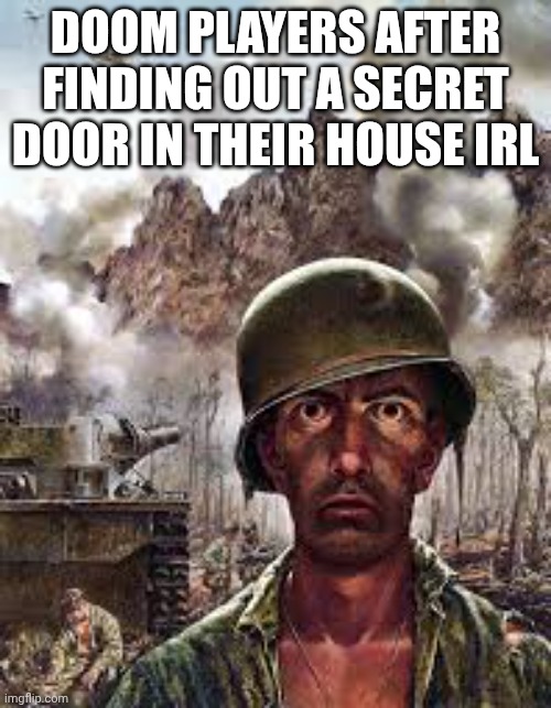 Myhouse PTSD | DOOM PLAYERS AFTER FINDING OUT A SECRET DOOR IN THEIR HOUSE IRL | image tagged in traumatized soldier | made w/ Imgflip meme maker