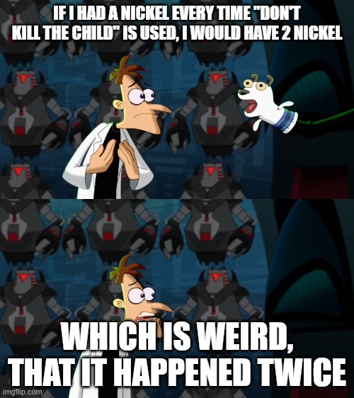 if i had a nickel for everytime | IF I HAD A NICKEL EVERY TIME "DON'T KILL THE CHILD" IS USED, I WOULD HAVE 2 NICKEL; WHICH IS WEIRD, THAT IT HAPPENED TWICE | image tagged in if i had a nickel for everytime | made w/ Imgflip meme maker
