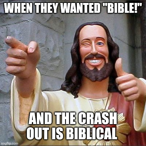 "Keep em dumb and superstitious, you'll never lose power." -elites | WHEN THEY WANTED "BIBLE!"; AND THE CRASH OUT IS BIBLICAL | image tagged in memes,buddy christ | made w/ Imgflip meme maker
