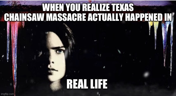 Silent night deadly night 3 extended poster | WHEN YOU REALIZE TEXAS CHAINSAW MASSACRE ACTUALLY HAPPENED IN; REAL LIFE | image tagged in silent night deadly night 3 extended poster | made w/ Imgflip meme maker
