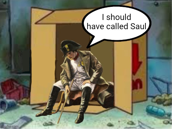 Homeless Napoleon | I should have called Saul | image tagged in homeless napoleon | made w/ Imgflip meme maker