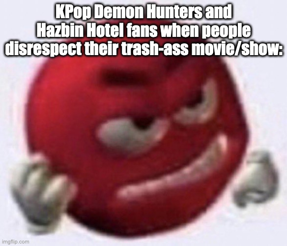 don't come crying to me | KPop Demon Hunters and Hazbin Hotel fans when people disrespect their trash-ass movie/show: | image tagged in angry red emoji,kpop demon hunters,hazbin hotel,emoji | made w/ Imgflip meme maker