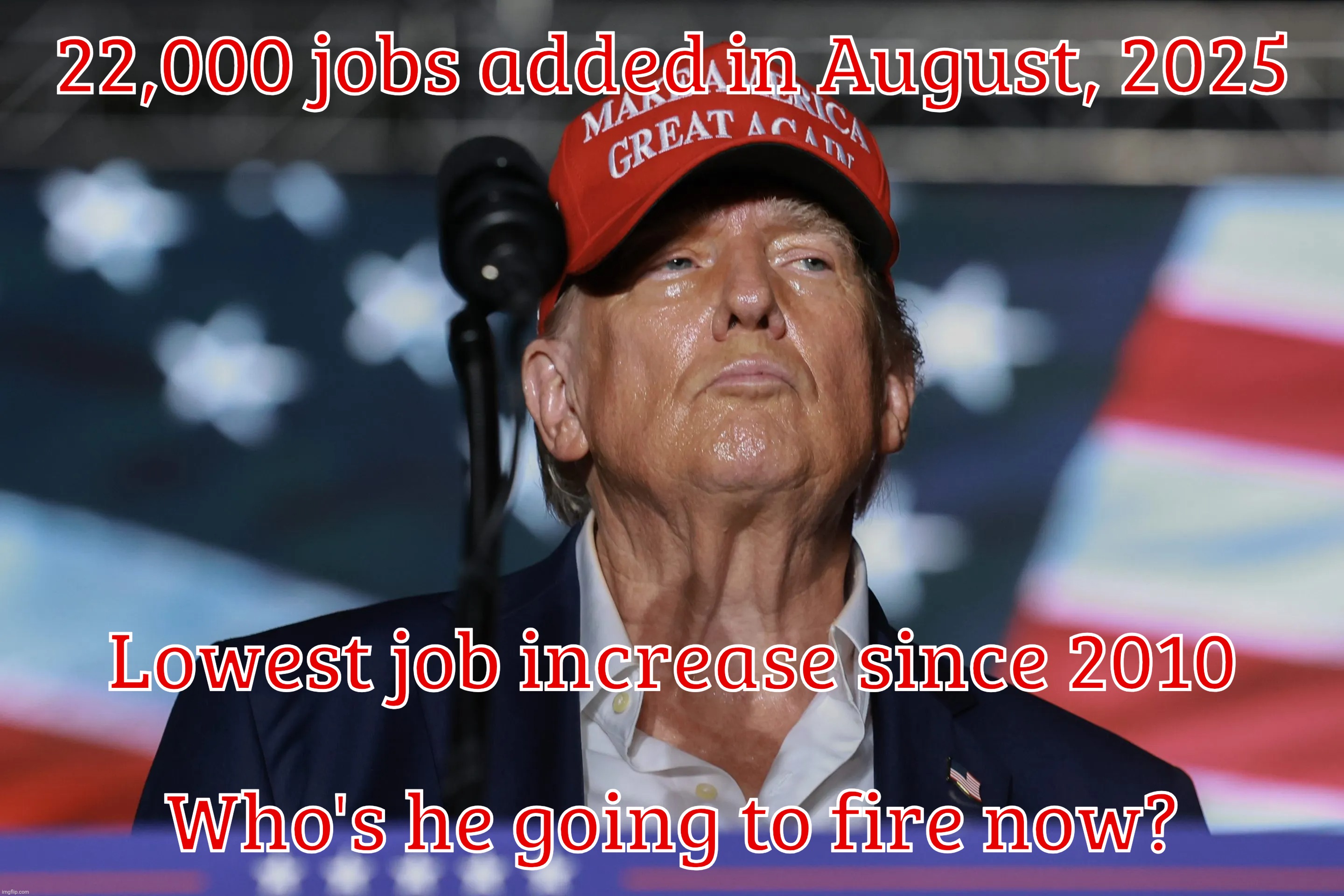 Trump wrecking the economy so badly that he'll call any recovery his miracle | 22,000 jobs added in August, 2025; Lowest job increase since 2010; Who's he going to fire now? | image tagged in trump,economy,economic slowdown,creating a recession,taking credit for recovery,hey it worked for reagan | made w/ Imgflip meme maker